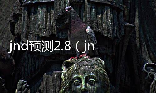 jnd预测2.8(jnd预测分析)